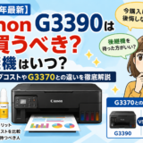 【2026年最新】Canon G3390は今買うべき？後継機はいつ？ランニングコストやG3370との違いを徹底解説